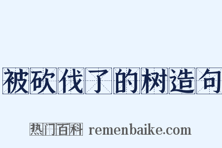 被砍伐了的树造句是什么意思的图片